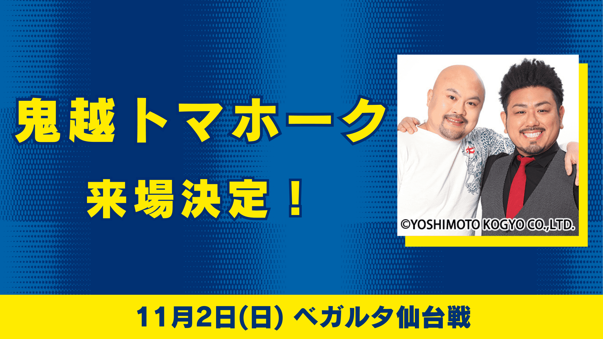 吉本興業所属芸人「鬼越トマホーク」来場!(11月2日 仙台戦)