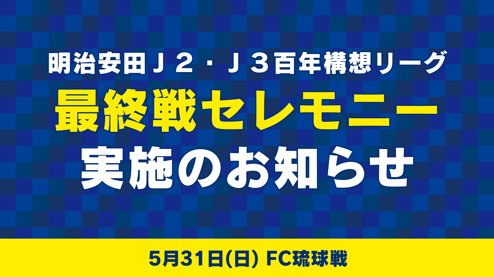 最終戦セレモニー実施のお知らせ(5月31日 琉球戦)